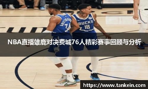 NBA直播雄鹿对决费城76人精彩赛事回顾与分析