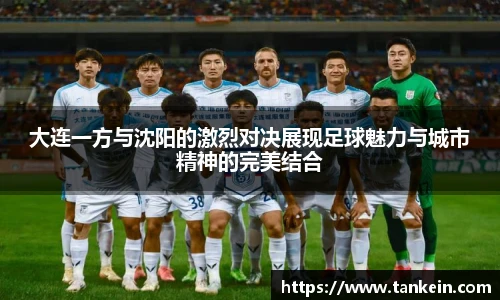 大连一方与沈阳的激烈对决展现足球魅力与城市精神的完美结合
