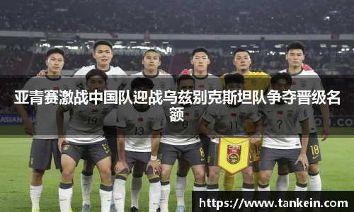 亚青赛激战中国队迎战乌兹别克斯坦队争夺晋级名额