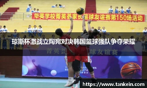 琼斯杯激战立陶宛对决韩国篮球强队争夺荣耀