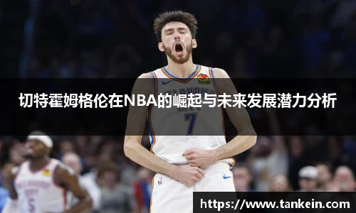 切特霍姆格伦在NBA的崛起与未来发展潜力分析