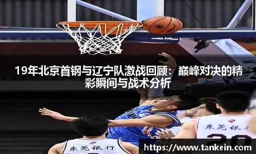 19年北京首钢与辽宁队激战回顾：巅峰对决的精彩瞬间与战术分析
