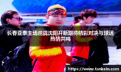 长春亚泰主场迎战沈阳开新期待精彩对决与球迷热情共鸣