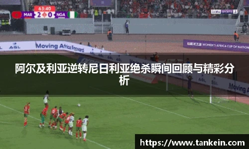 阿尔及利亚逆转尼日利亚绝杀瞬间回顾与精彩分析