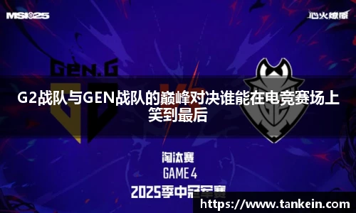 G2战队与GEN战队的巅峰对决谁能在电竞赛场上笑到最后