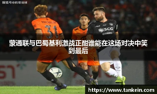 蒙通联与巴蜀基利激战正酣谁能在这场对决中笑到最后