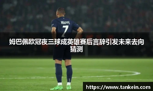 姆巴佩欧冠夜三球成英雄赛后言辞引发未来去向猜测