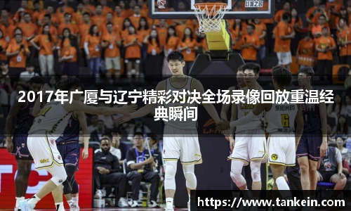 2017年广厦与辽宁精彩对决全场录像回放重温经典瞬间